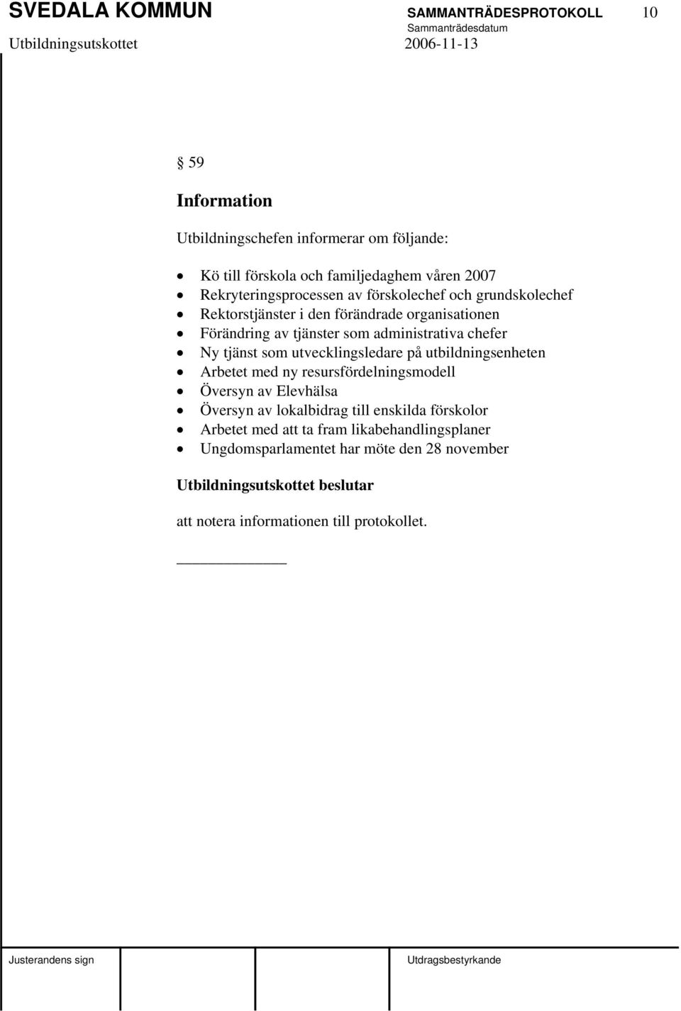 chefer Ny tjänst som utvecklingsledare på utbildningsenheten Arbetet med ny resursfördelningsmodell Översyn av Elevhälsa Översyn av lokalbidrag