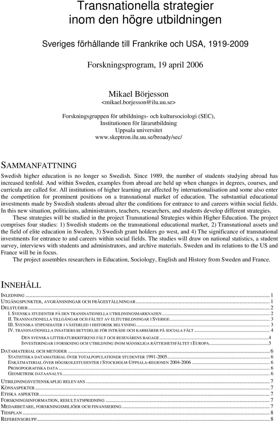 se/broady/sec/ SAMMANFATTNING Swedish higher education is no longer so Swedish. Since 1989, the number of students studying abroad has increased tenfold.