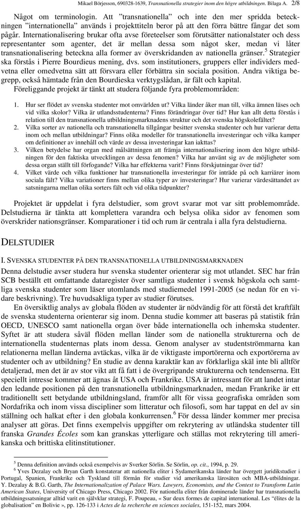 Internationalisering brukar ofta avse företeelser som förutsätter nationalstater och dess representanter som agenter, det är mellan dessa som något sker, medan vi låter transnationalisering beteckna