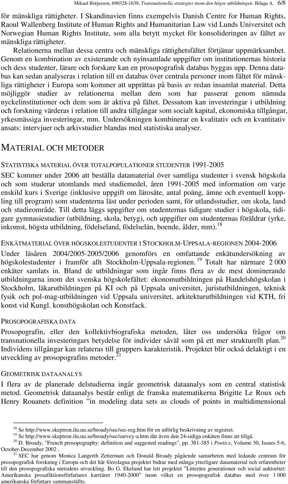 betytt mycket för konsolideringen av fältet av mänskliga rättigheter. Relationerna mellan dessa centra och mänskliga rättighetsfältet förtjänar uppmärksamhet.