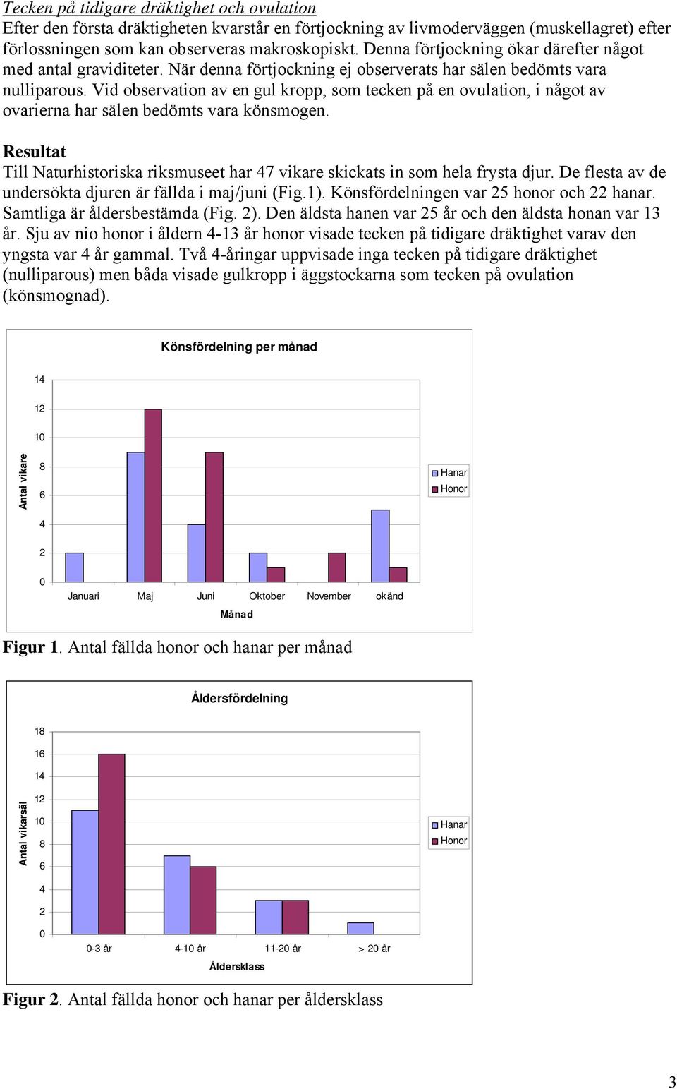 Vid observation av en gul kropp, som tecken på en ovulation, i något av ovarierna har sälen bedömts vara könsmogen.