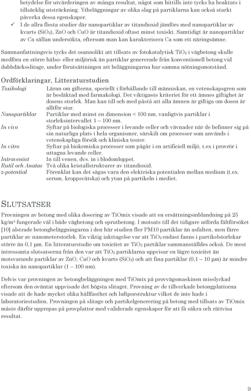 I de allra flesta studier där nanopartiklar av titandioxid jämförs med nanopartiklar av kvarts (SiO2), ZnO och CuO är titandioxid oftast minst toxiskt.