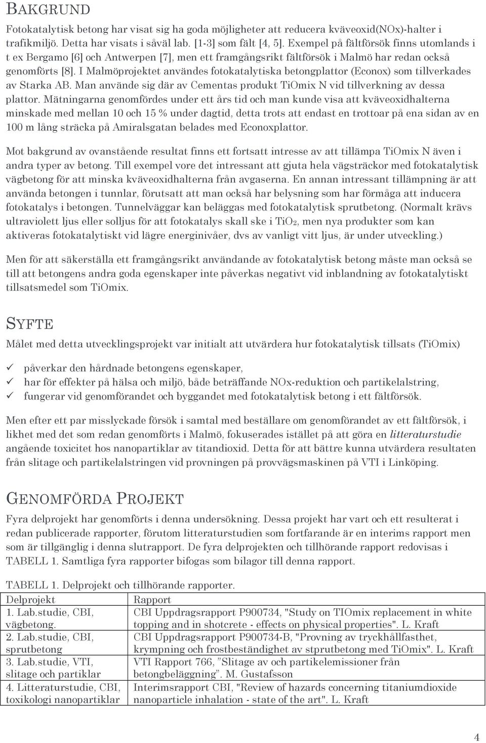 I Malmöprojektet användes fotokatalytiska betongplattor (Econox) som tillverkades av Starka AB. Man använde sig där av Cementas produkt TiOmix N vid tillverkning av dessa plattor.