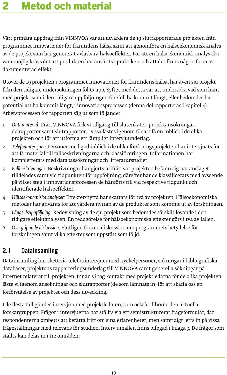 För att en hälsoekonomisk analys ska vara möjlig krävs det att produkten har använts i praktiken och att det finns någon form av dokumenterad effekt.