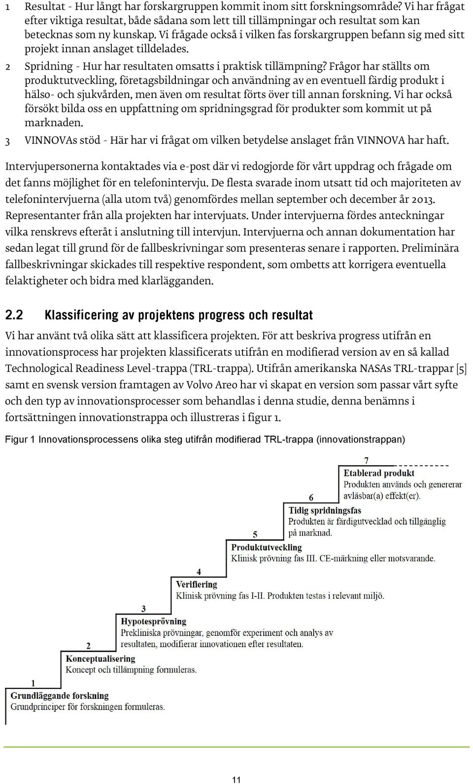 Vi frågade också i vilken fas forskargruppen befann sig med sitt projekt innan anslaget tilldelades. 2 Spridning - Hur har resultaten omsatts i praktisk tillämpning?