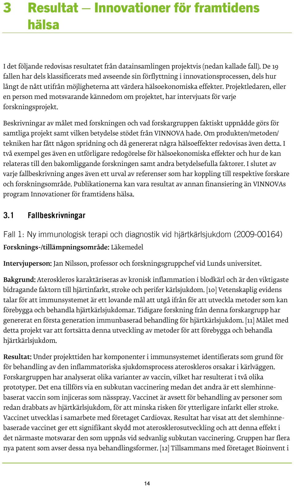 Projektledaren, eller en person med motsvarande kännedom om projektet, har intervjuats för varje forskningsprojekt.