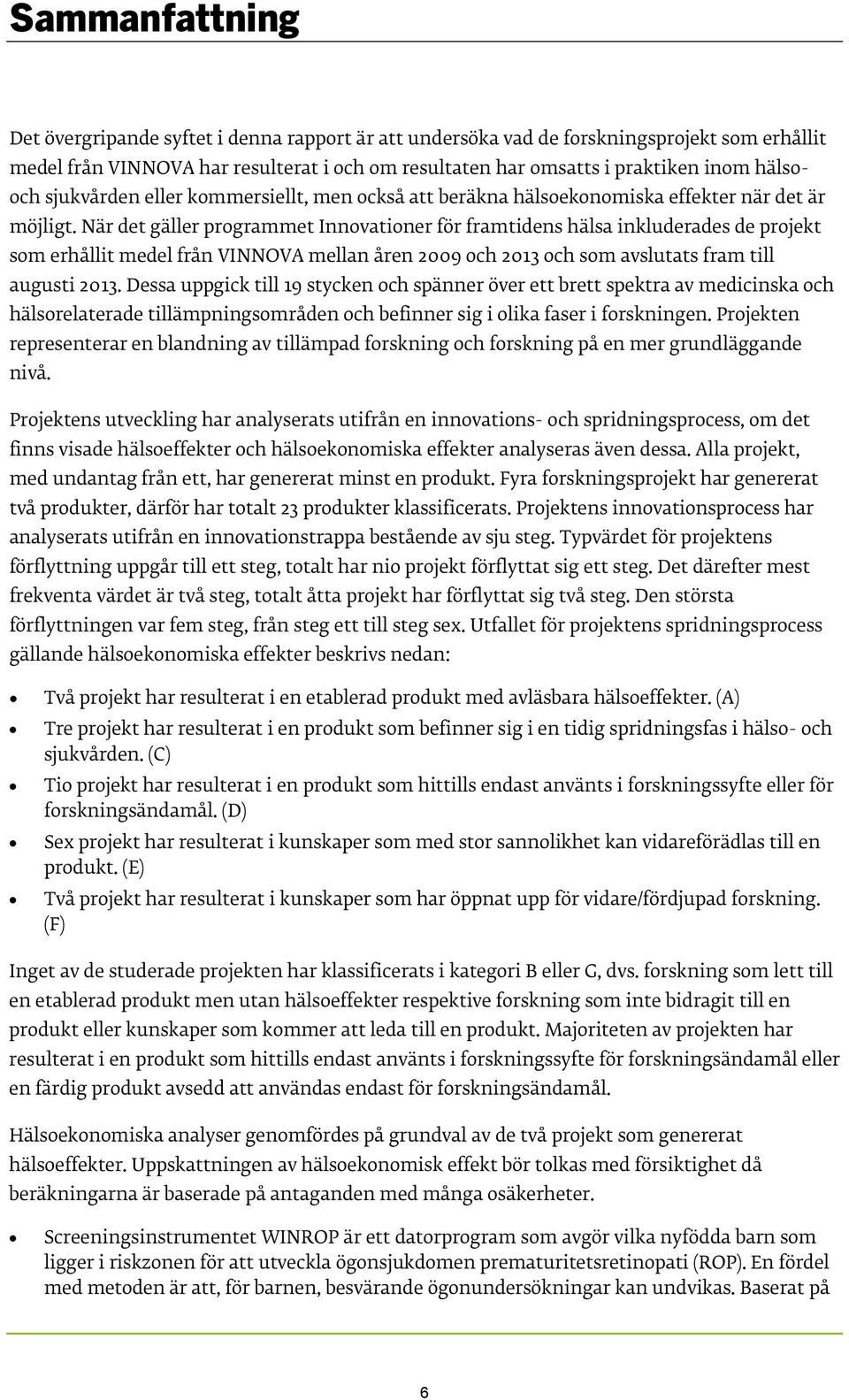 När det gäller programmet Innovationer för framtidens hälsa inkluderades de projekt som erhållit medel från VINNOVA mellan åren 2009 och 2013 och som avslutats fram till augusti 2013.