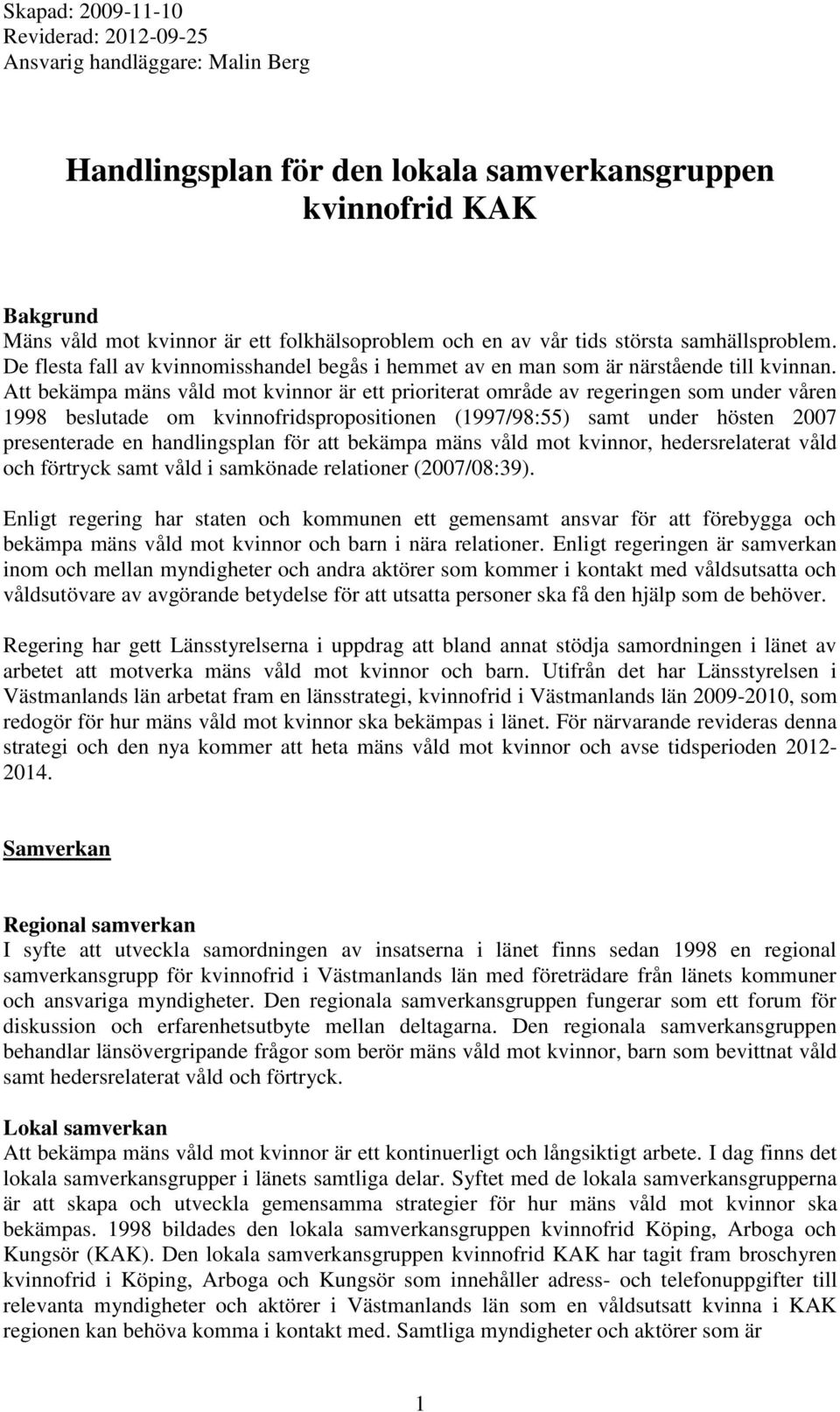 Att bekämpa mäns våld mot kvinnor är ett prioriterat område av regeringen som under våren 1998 beslutade om kvinnofridspropositionen (1997/98:55) samt under hösten 2007 presenterade en handlingsplan