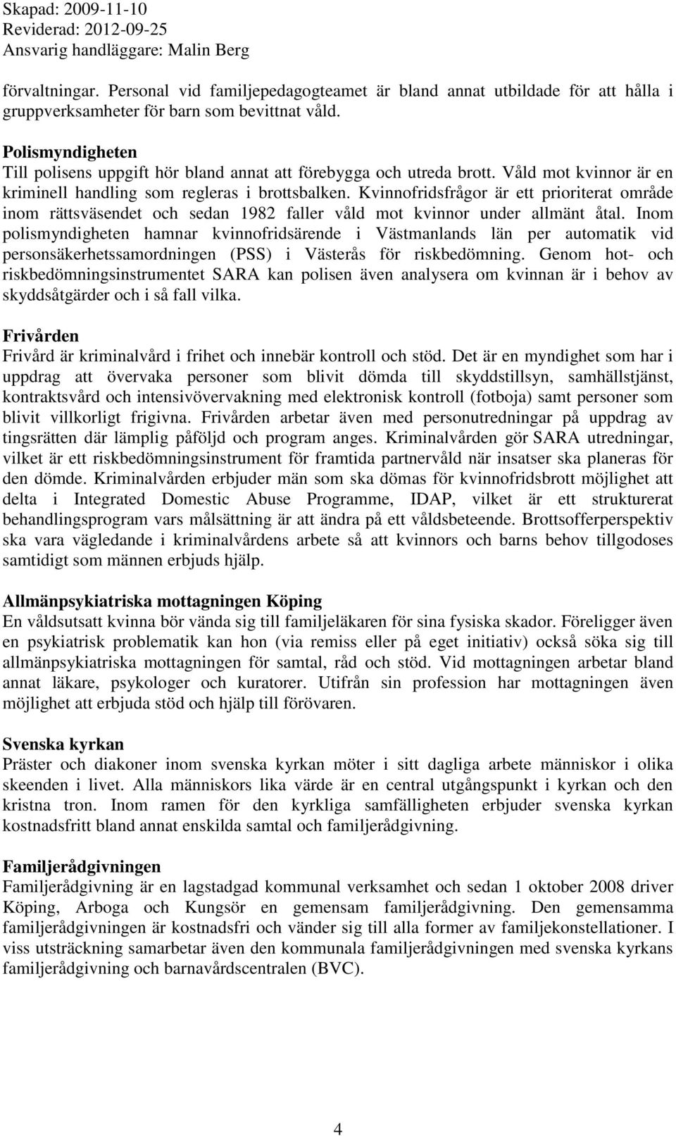 Kvinnofridsfrågor är ett prioriterat område inom rättsväsendet och sedan 1982 faller våld mot kvinnor under allmänt åtal.