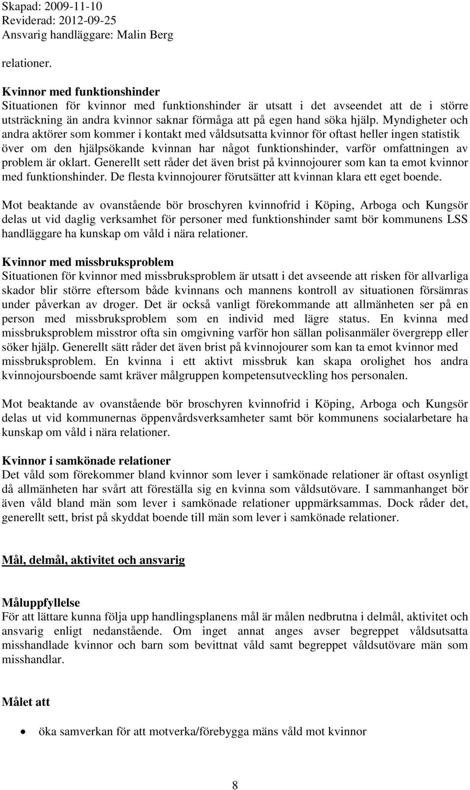 problem är oklart. Generellt sett råder det även brist på kvinnojourer som kan ta emot kvinnor med funktionshinder. De flesta kvinnojourer förutsätter att kvinnan klara ett eget boende.