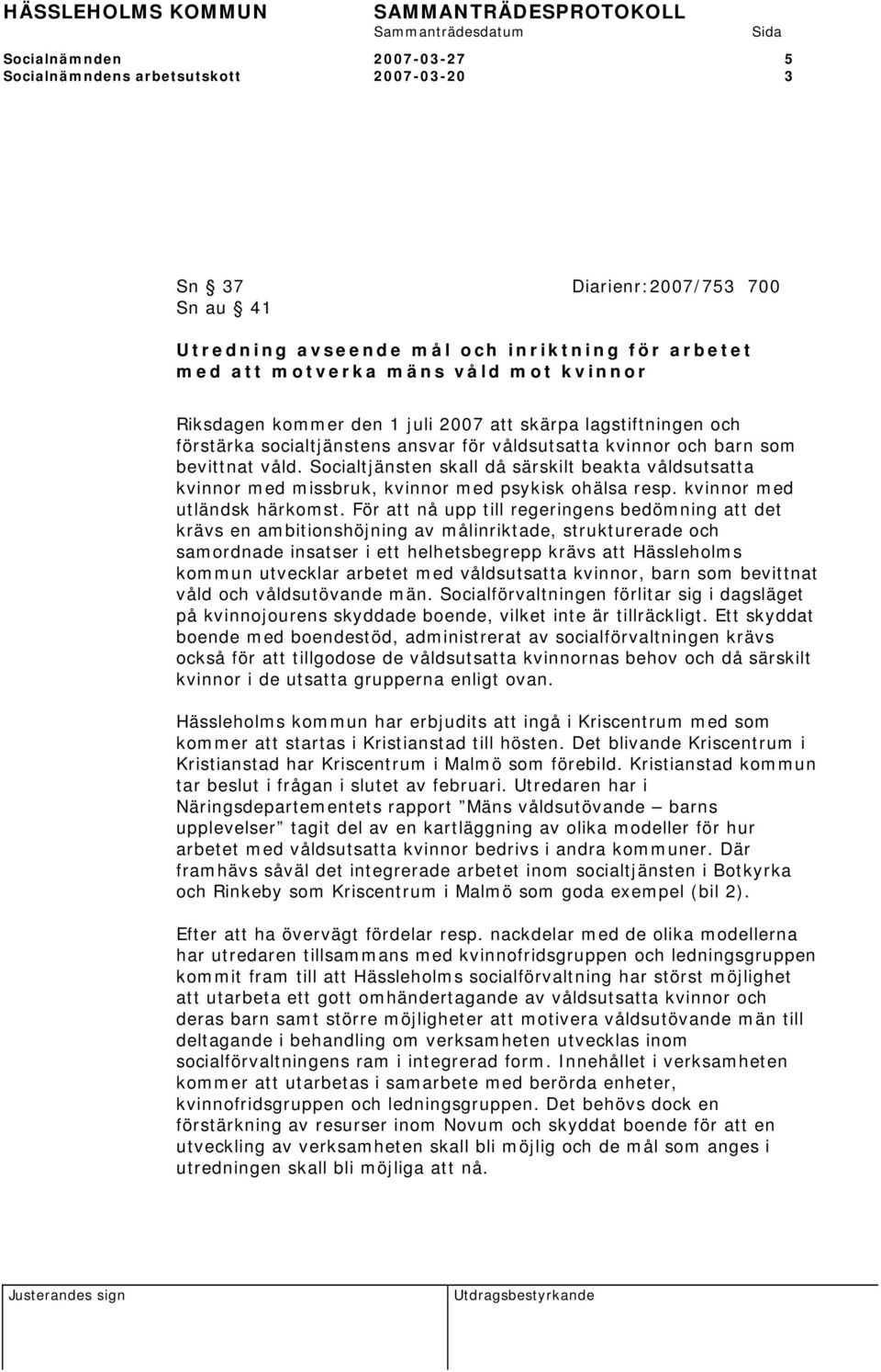 Socialtjänsten skall då särskilt beakta våldsutsatta kvinnor med missbruk, kvinnor med psykisk ohälsa resp. kvinnor med utländsk härkomst.