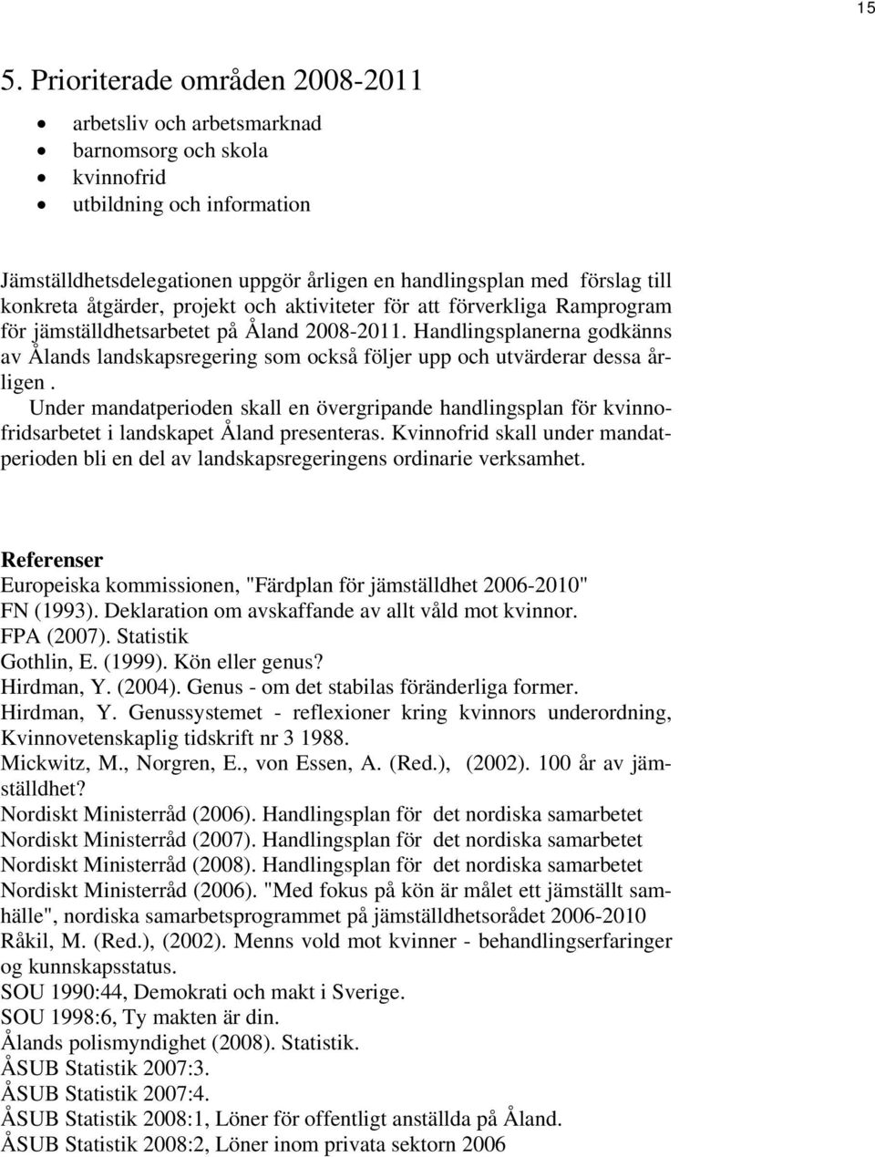 Handlingsplanerna godkänns av Ålands landskapsregering som också följer upp och utvärderar dessa årligen.