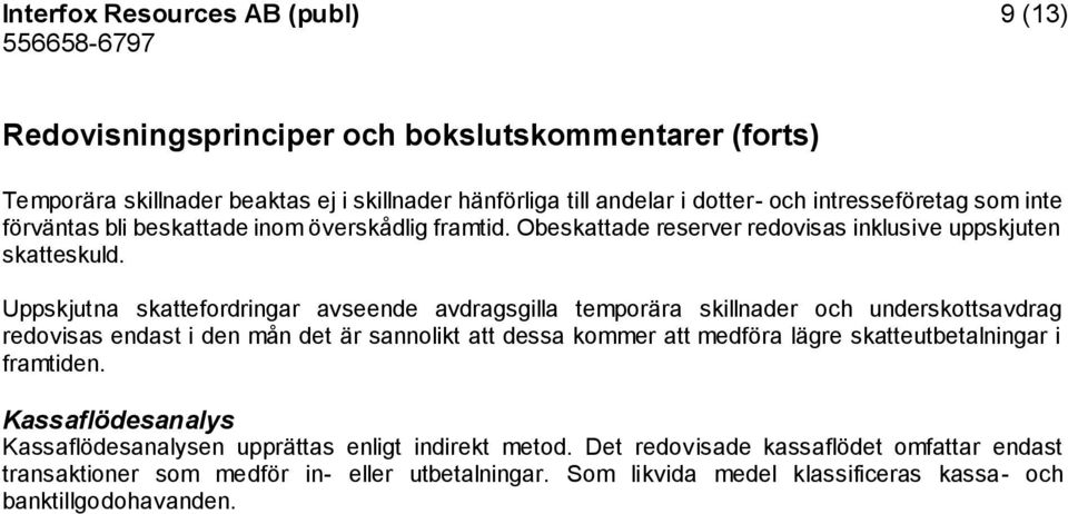 Uppskjutna skattefordringar avseende avdragsgilla temporära skillnader och underskottsavdrag redovisas endast i den mån det är sannolikt att dessa kommer att medföra lägre