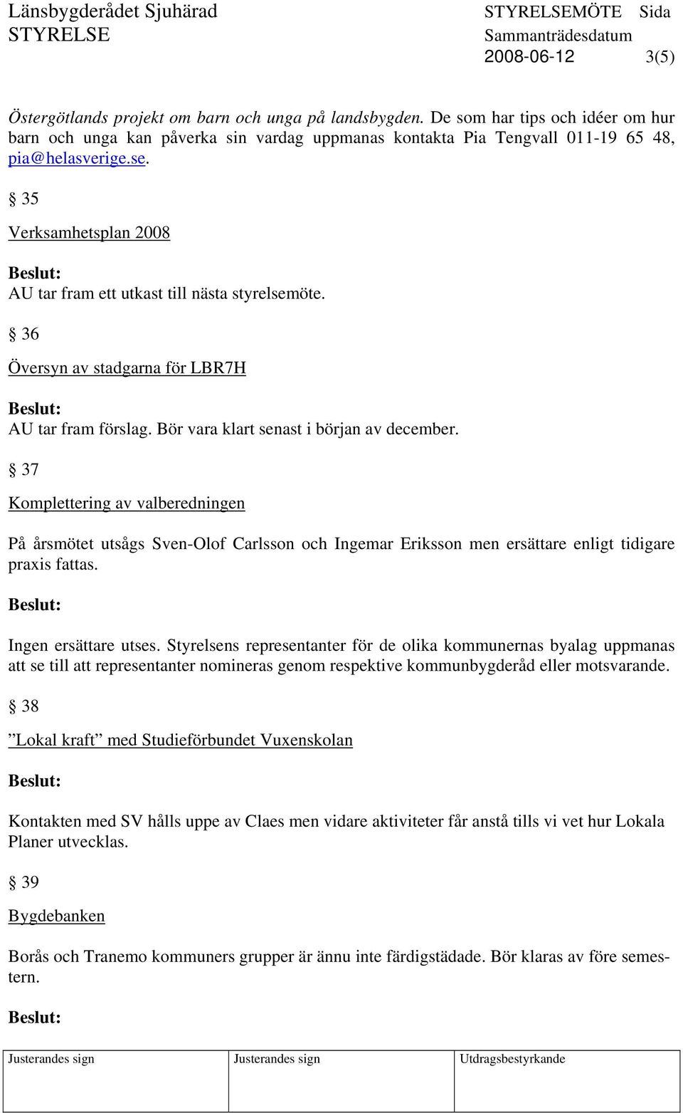 35 Verksamhetsplan 2008 AU tar fram ett utkast till nästa styrelsemöte. 36 Översyn av stadgarna för LBR7H AU tar fram förslag. Bör vara klart senast i början av december.