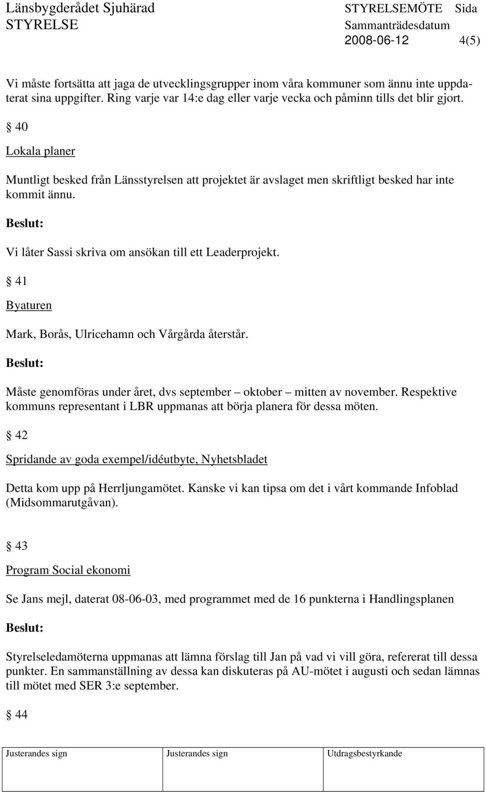 Vi låter Sassi skriva om ansökan till ett Leaderprojekt. 41 Byaturen Mark, Borås, Ulricehamn och Vårgårda återstår. Måste genomföras under året, dvs september oktober mitten av november.