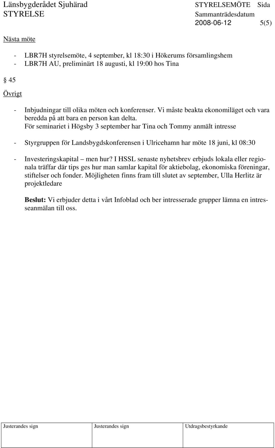 För seminariet i Högsby 3 september har Tina och Tommy anmält intresse - Styrgruppen för Landsbygdskonferensen i Ulricehamn har möte 18 juni, kl 08:30 - Investeringskapital men hur?