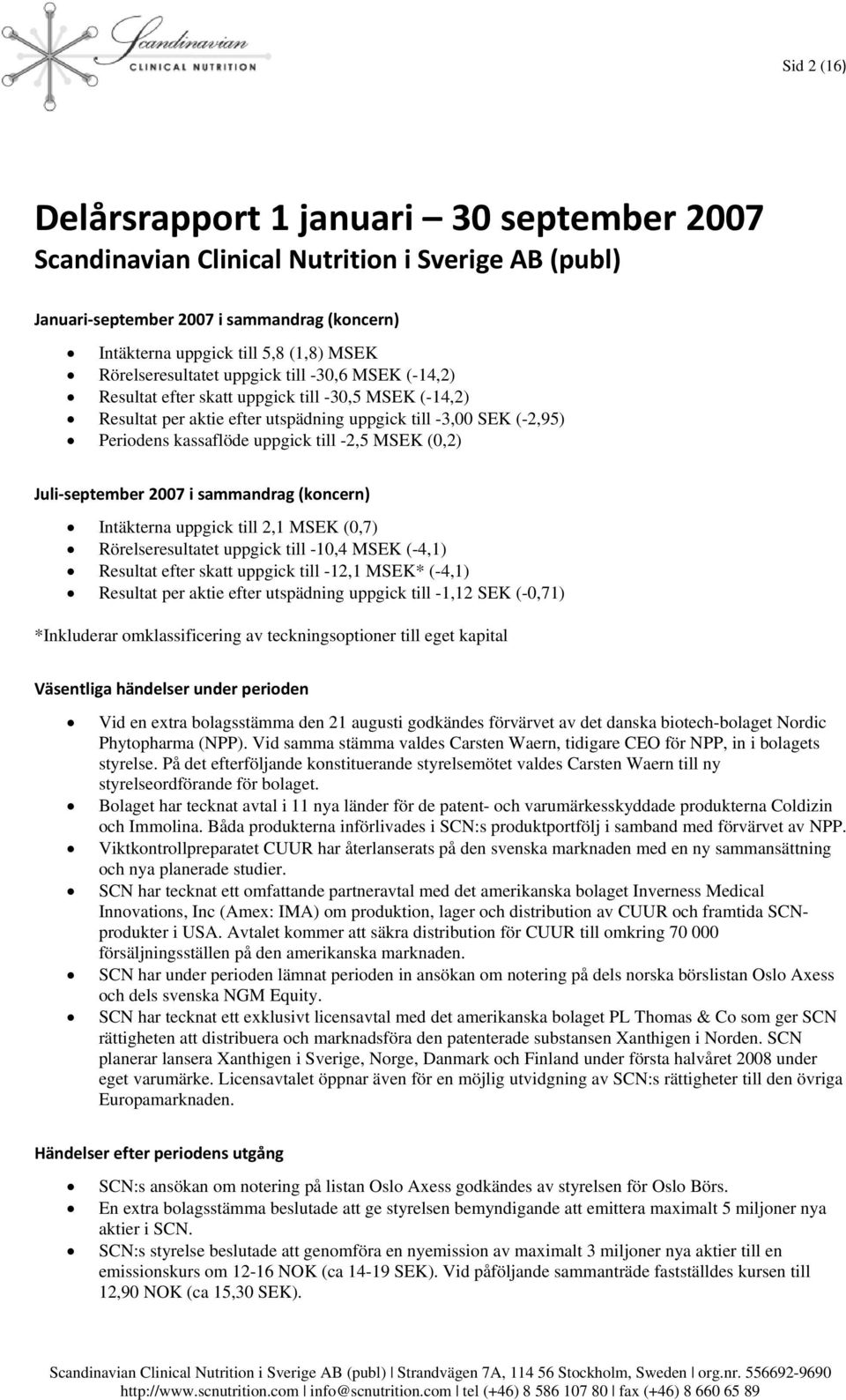 till -2,5 MSEK (0,2) Juli september 2007 i sammandrag (koncern) Intäkterna uppgick till 2,1 MSEK (0,7) Rörelseresultatet uppgick till -10,4 MSEK (-4,1) Resultat efter skatt uppgick till -12,1 MSEK*