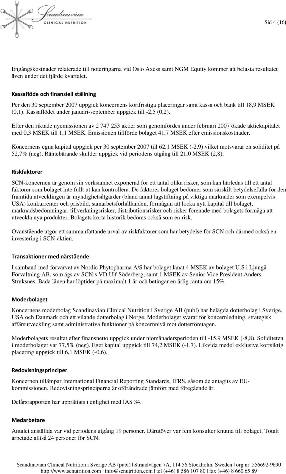 Kassaflödet under januari-september uppgick till -2,5 (0,2). Efter den riktade nyemissionen av 2 747 253 aktier som genomfördes under februari 2007 ökade aktiekapitalet med 0,3 MSEK till 1,1 MSEK.