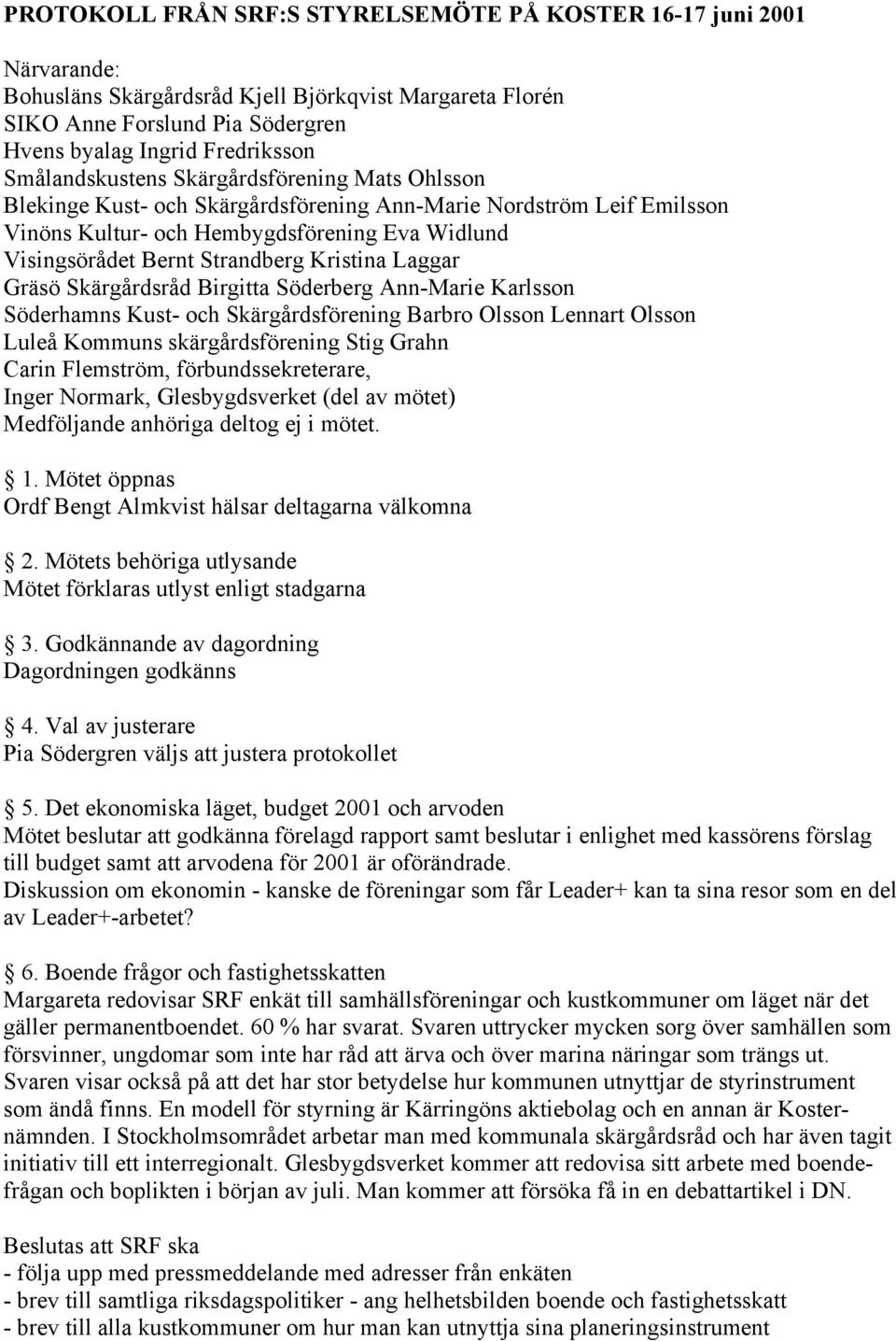 Kristina Laggar Gräsö Skärgårdsråd Birgitta Söderberg Ann-Marie Karlsson Söderhamns Kust- och Skärgårdsförening Barbro Olsson Lennart Olsson Luleå Kommuns skärgårdsförening Stig Grahn Carin