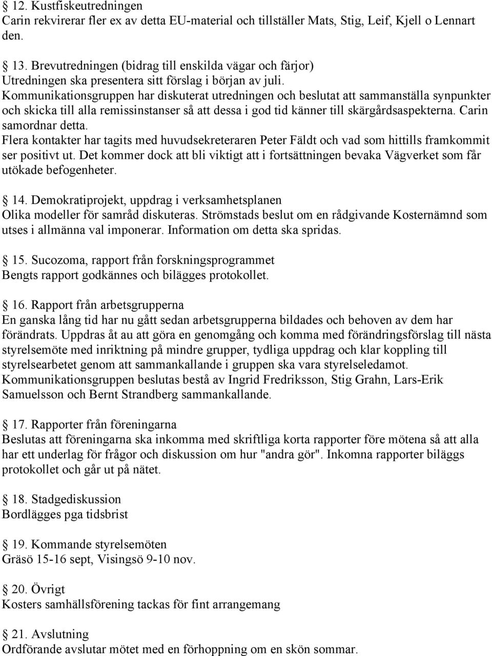 Kommunikationsgruppen har diskuterat utredningen och beslutat att sammanställa synpunkter och skicka till alla remissinstanser så att dessa i god tid känner till skärgårdsaspekterna.