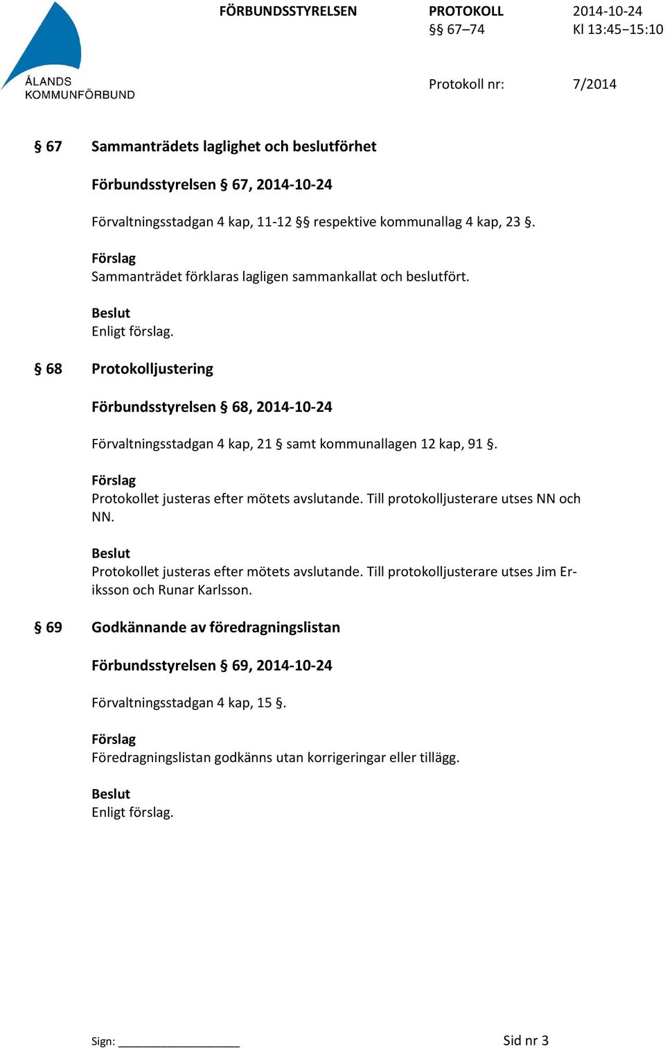 68 Protokolljustering Förbundsstyrelsen 68, 2014-10-24 Förvaltningsstadgan 4 kap, 21 samt kommunallagen 12 kap, 91. Förslag Protokollet justeras efter mötets avslutande.