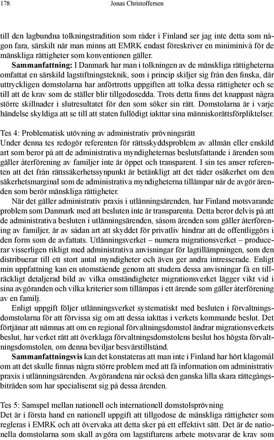 Sammanfattning: I Danmark har man i tolkningen av de mänskliga rättigheterna omfattat en särskild lagstiftningsteknik, som i princip skiljer sig från den finska, där uttryckligen domstolarna har