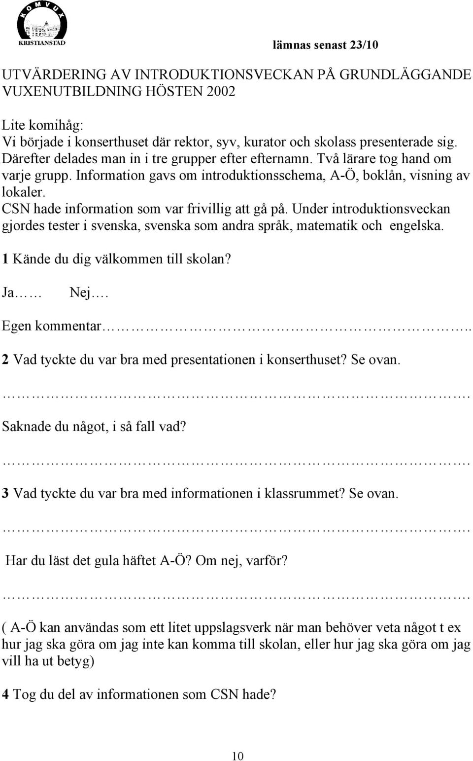 CSN hade information som var frivillig att gå på. Under introduktionsveckan gjordes tester i svenska, svenska som andra språk, matematik och engelska. 1 Kände du dig välkommen till skolan? Ja Nej.