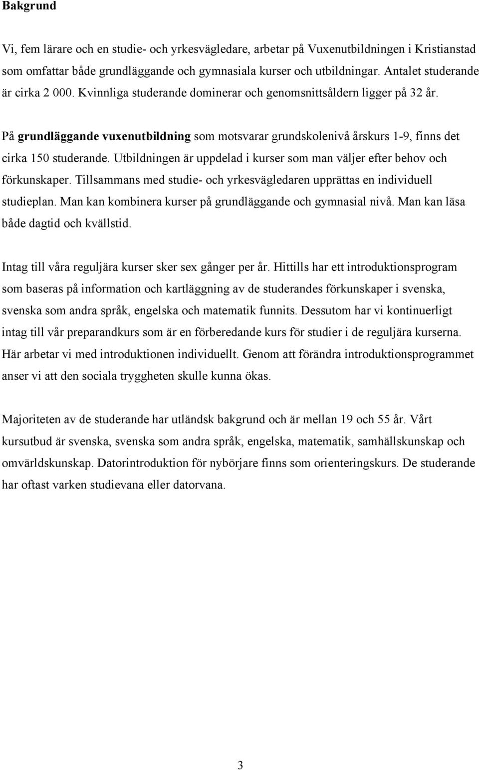 På grundläggande vuxenutbildning som motsvarar grundskolenivå årskurs 1-9, finns det cirka 150 studerande. Utbildningen är uppdelad i kurser som man väljer efter behov och förkunskaper.