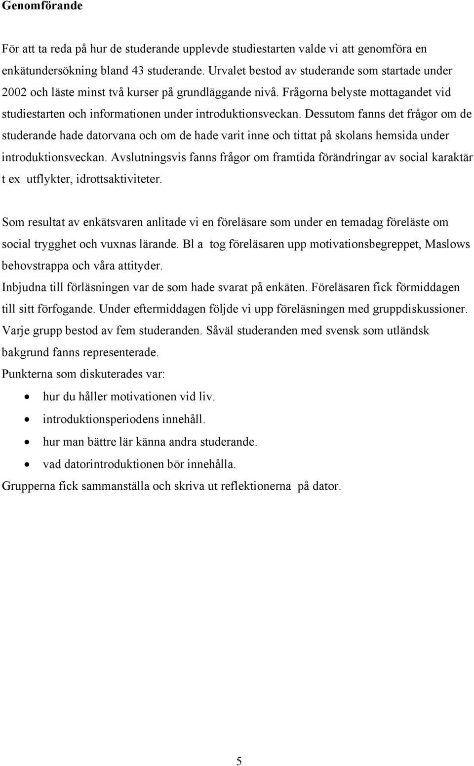 Dessutom fanns det frågor om de studerande hade datorvana och om de hade varit inne och tittat på skolans hemsida under introduktionsveckan.