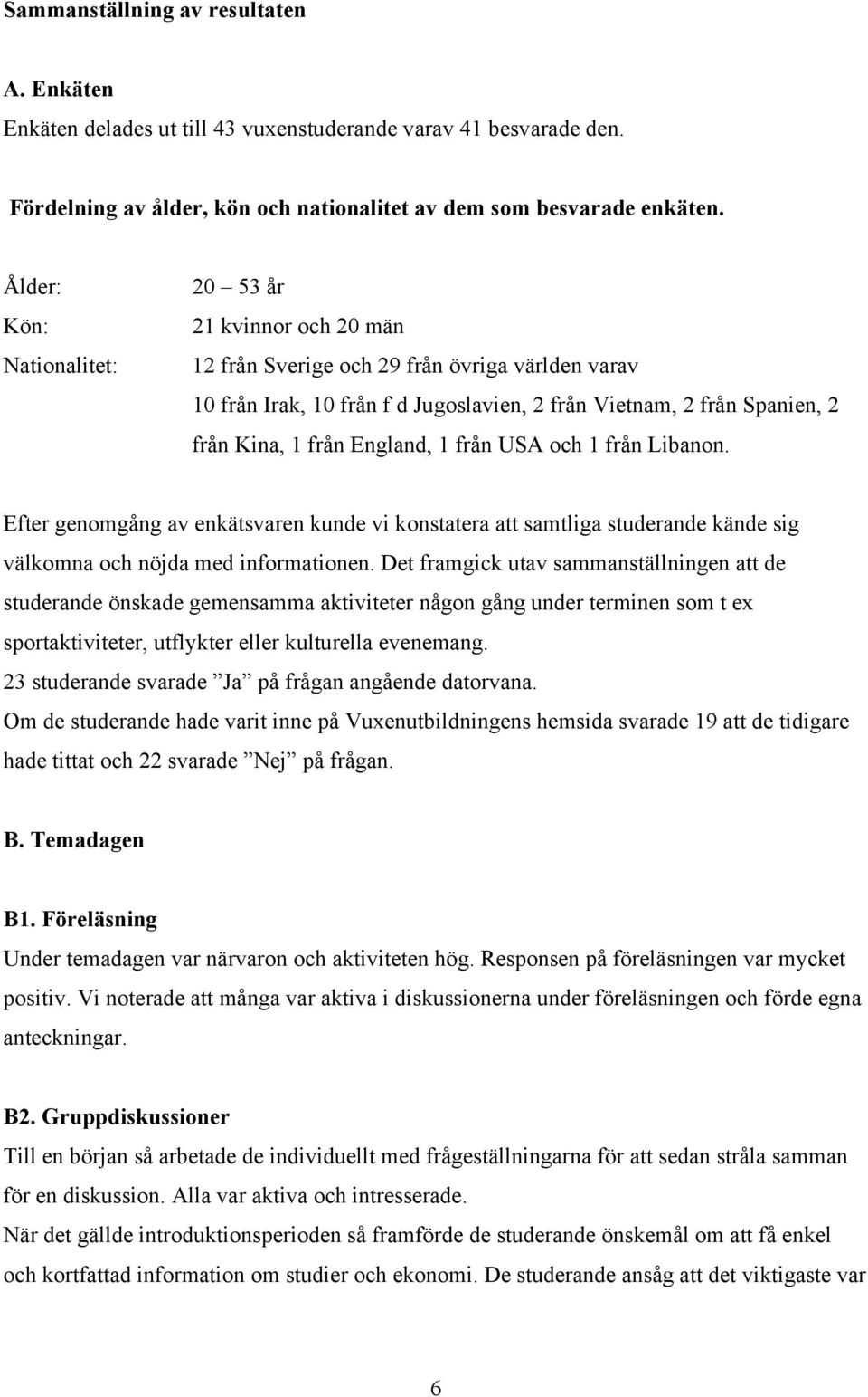 England, 1 från USA och 1 från Libanon. Efter genomgång av enkätsvaren kunde vi konstatera att samtliga studerande kände sig välkomna och nöjda med informationen.