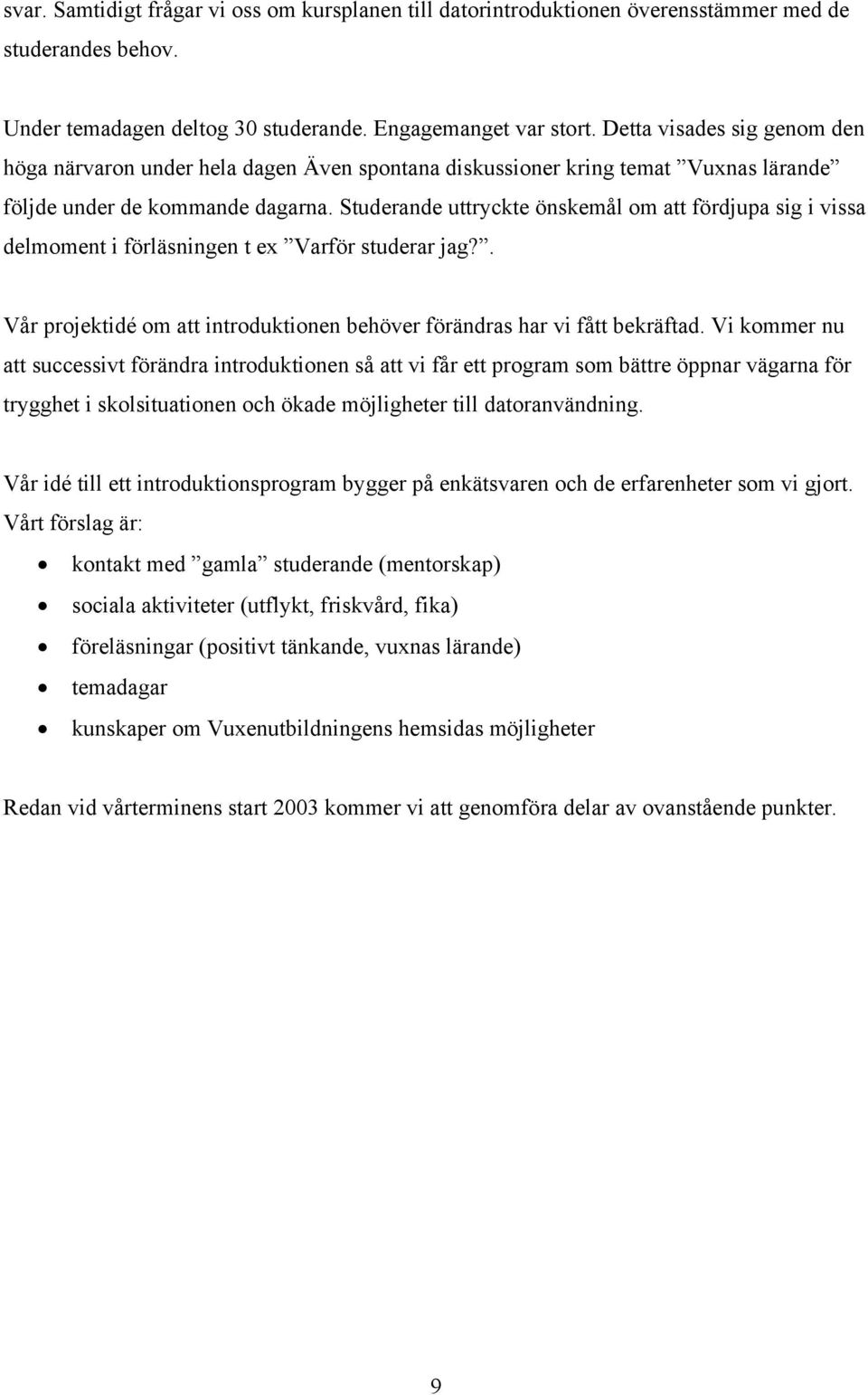 Studerande uttryckte önskemål om att fördjupa sig i vissa delmoment i förläsningen t ex Varför studerar jag?. Vår projektidé om att introduktionen behöver förändras har vi fått bekräftad.