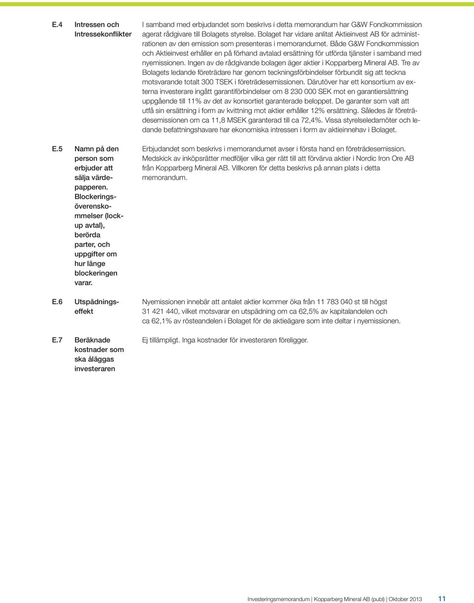 Både G&W Fondkommission och Aktieinvest erhåller en på förhand avtalad ersättning för utförda tjänster i samband med nyemissionen. Ingen av de rådgivande bolagen äger aktier i Kopparberg Mineral AB.