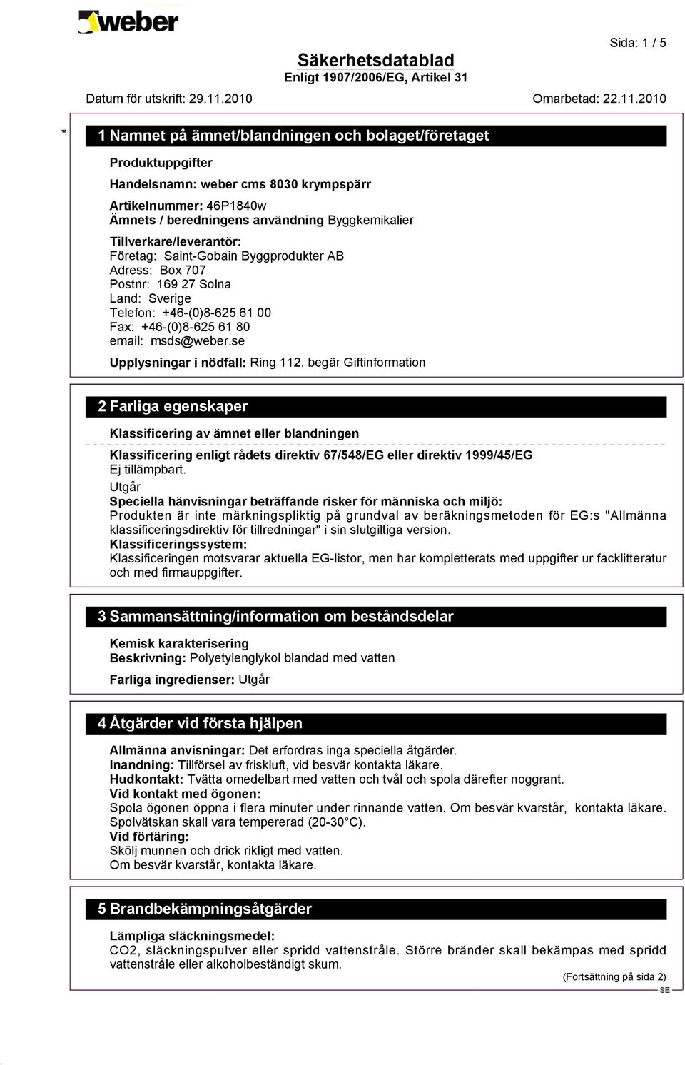 se Upplysningar i nödfall: Ring 112, begär Giftinformation 2 Farliga egenskaper Klassificering av ämnet eller blandningen Klassificering enligt rådets direktiv 67/548/EG eller direktiv 1999/45/EG Ej