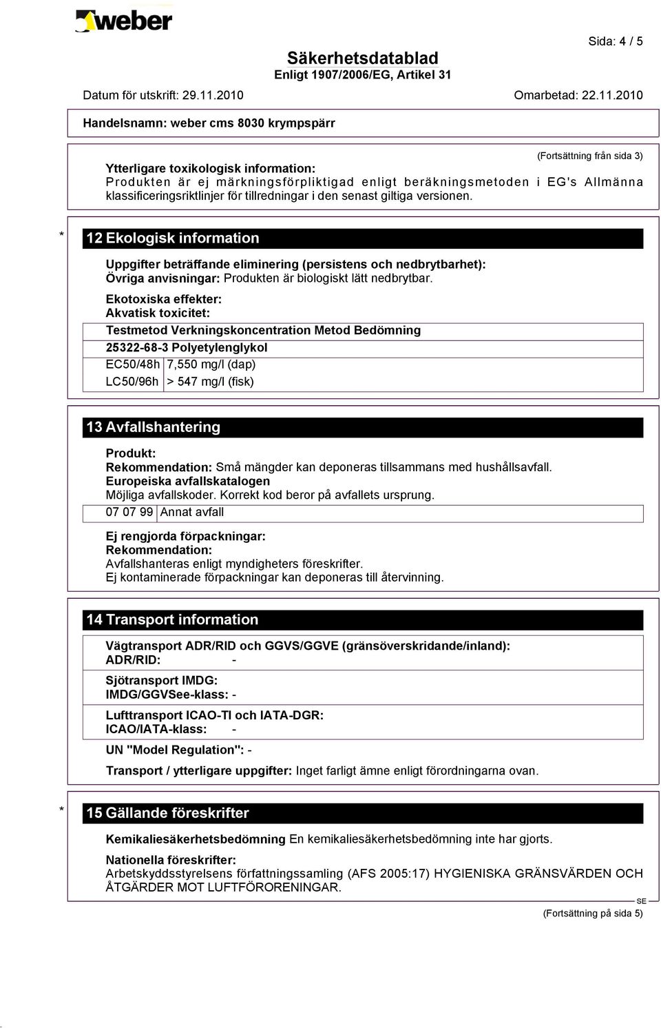 Ekotoxiska effekter: Akvatisk toxicitet: Testmetod Verkningskoncentration Metod Bedömning 25322-68-3 Polyetylenglykol EC50/48h 7,550 mg/l (dap) LC50/96h > 547 mg/l (fisk) 13 Avfallshantering Produkt: