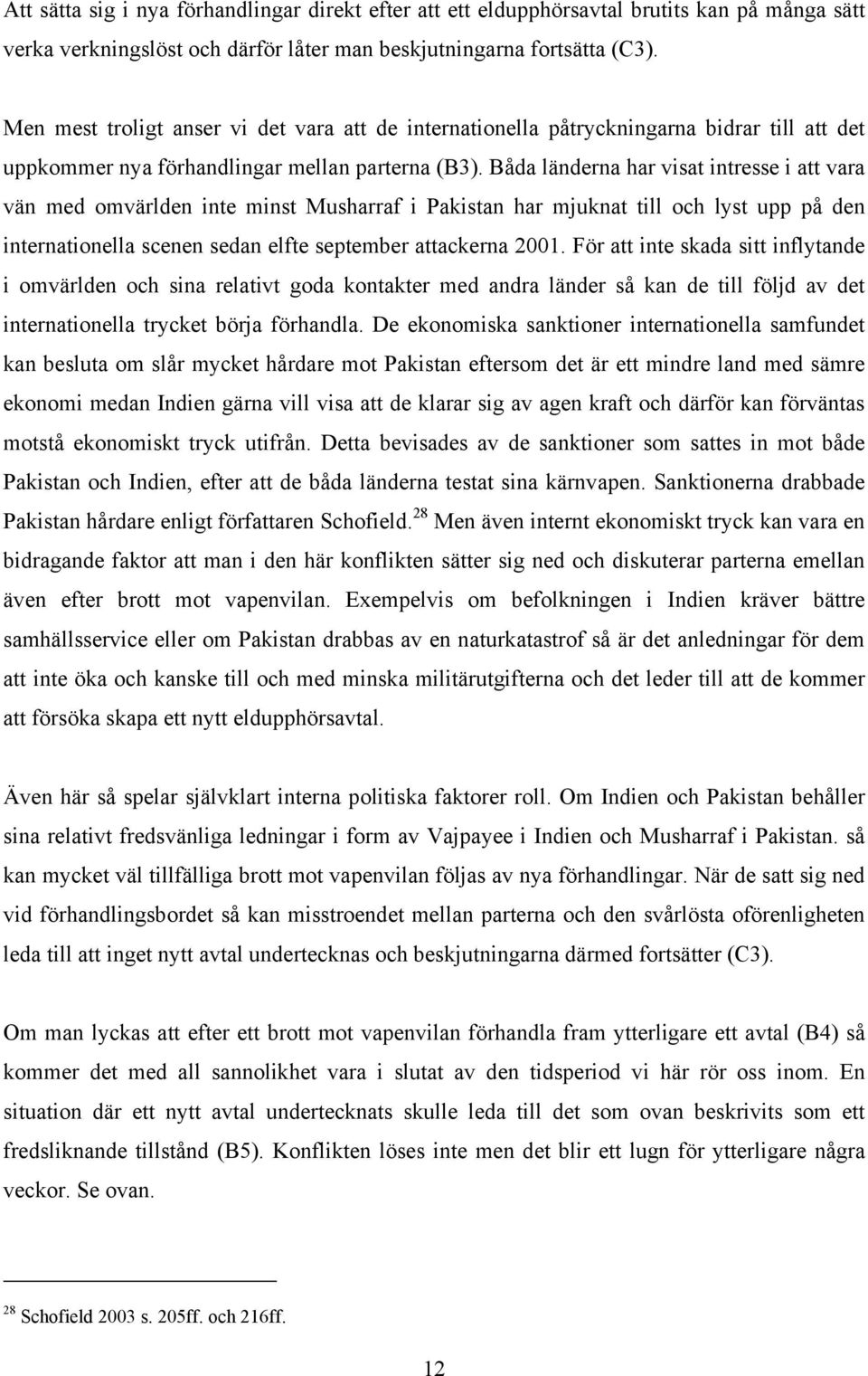 Båda länderna har visat intresse i att vara vän med omvärlden inte minst Musharraf i Pakistan har mjuknat till och lyst upp på den internationella scenen sedan elfte september attackerna 2001.