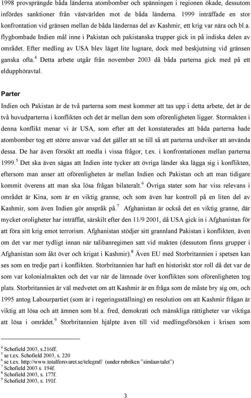 Efter medling av USA blev läget lite lugnare, dock med beskjutning vid gränsen ganska ofta. 4 Detta arbete utgår från november 2003 då båda parterna gick med på ett eldupphöravtal.