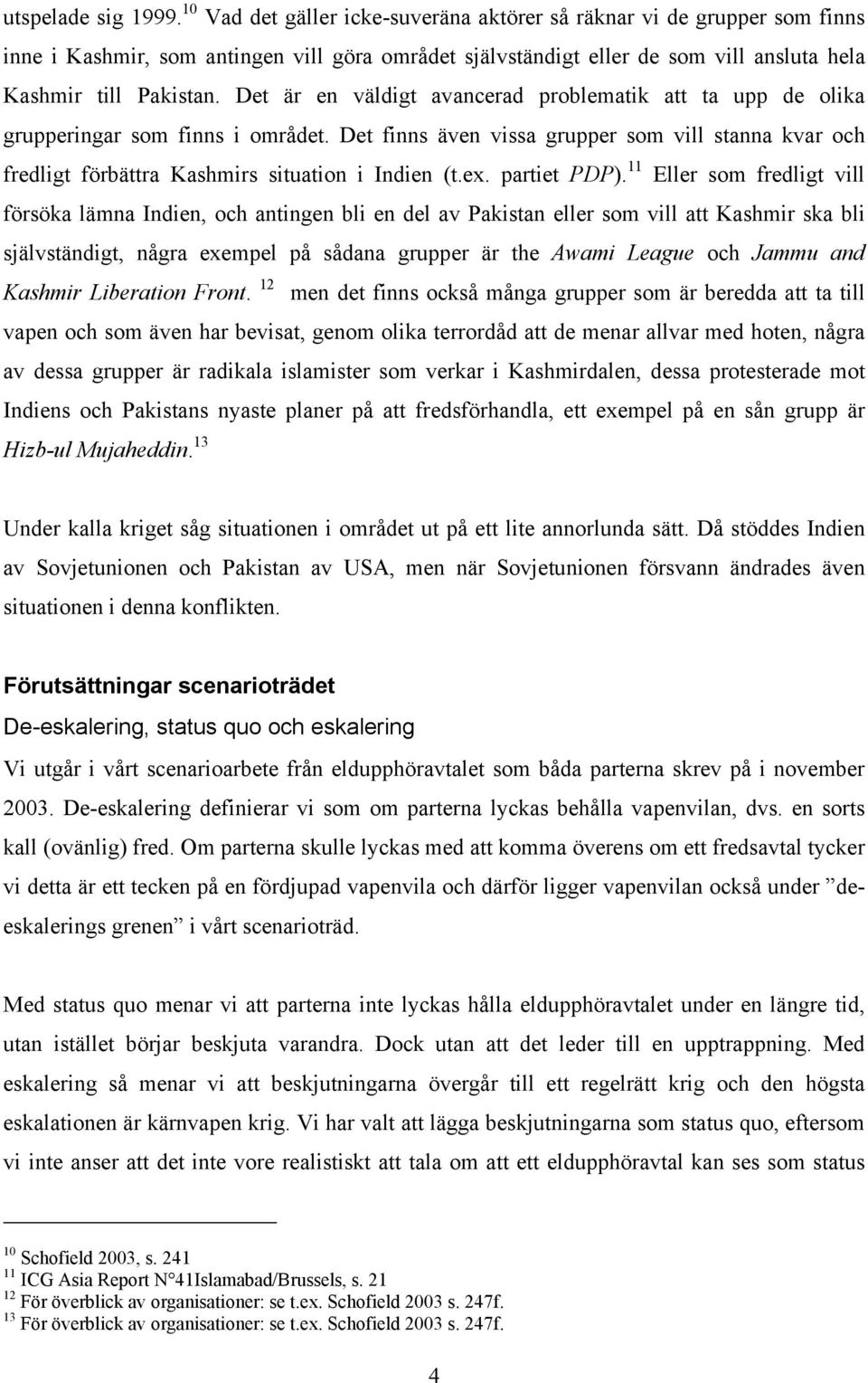 Det är en väldigt avancerad problematik att ta upp de olika grupperingar som finns i området. Det finns även vissa grupper som vill stanna kvar och fredligt förbättra Kashmirs situation i Indien (t.