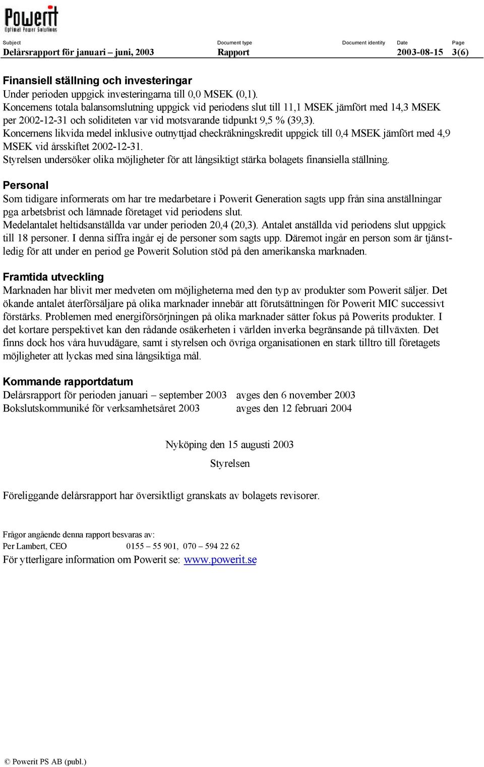 Koncernens likvida medel inklusive outnyttjad checkräkningskredit uppgick till 0,4 MSEK jämfört med 4,9 MSEK vid årsskiftet 2002-12-31.