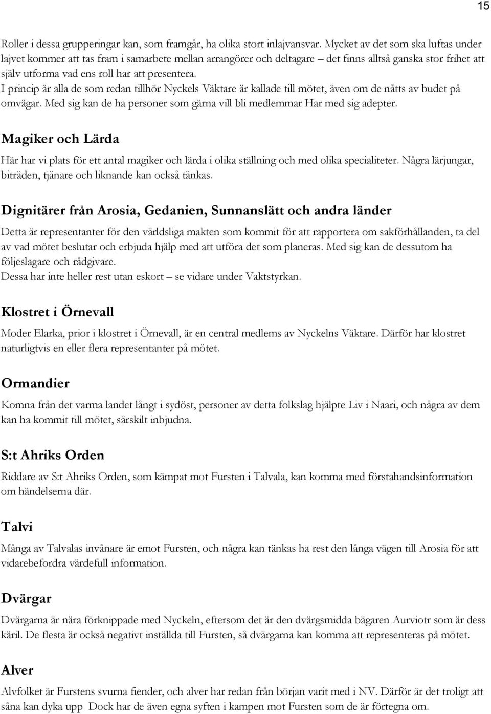 I princip är alla de som redan tillhör Nyckels Väktare är kallade till mötet, även om de nåtts av budet på omvägar. Med sig kan de ha personer som gärna vill bli medlemmar Har med sig adepter.