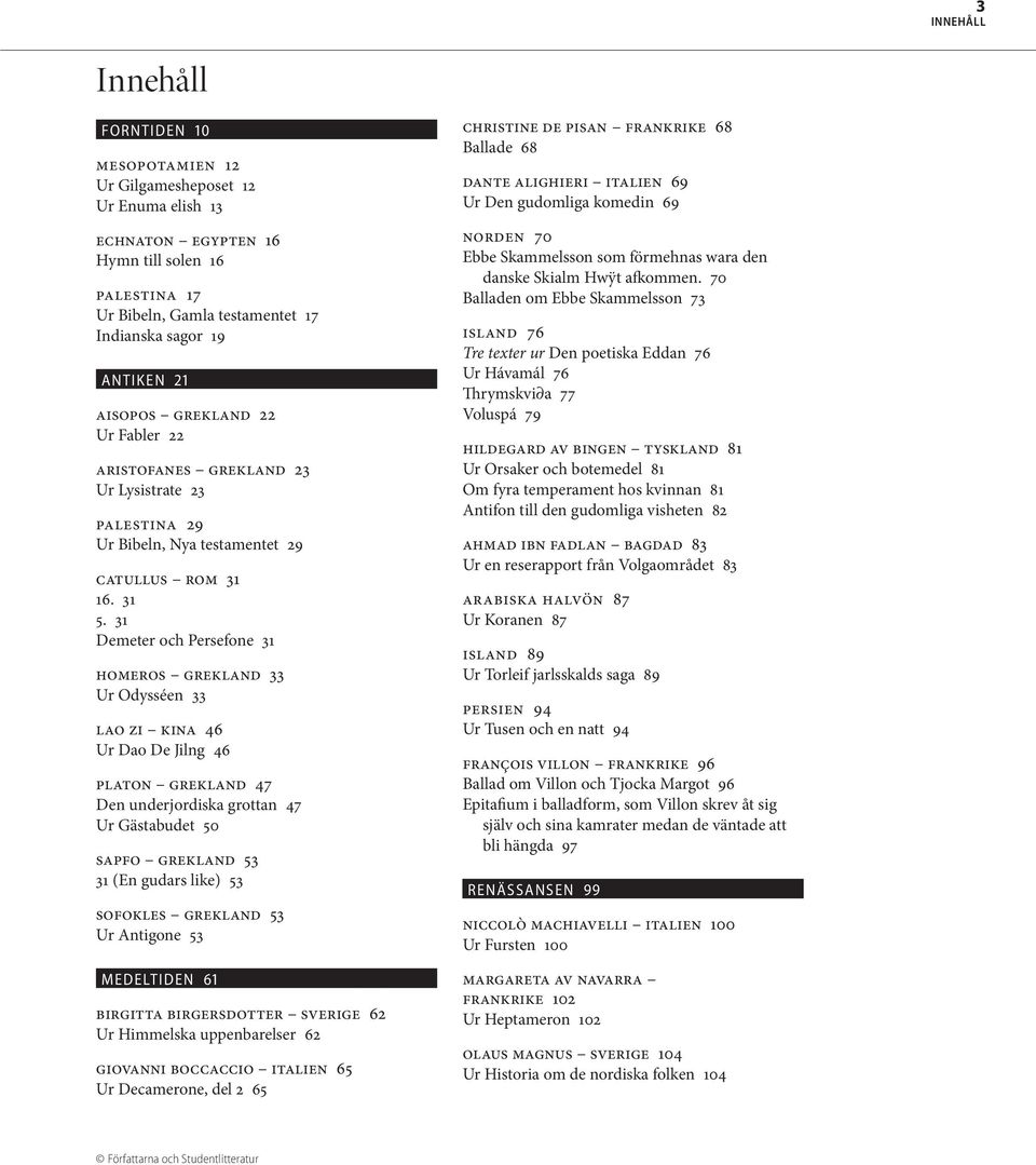 31 Demeter och Persefone 31 Homeros Grekland 33 Ur Odysséen 33 Lao Zi Kina 46 Ur Dao De Jilng 46 Platon Grekland 47 Den underjordiska grottan 47 Ur Gästabudet 50 Sapfo Grekland 53 31 (En gudars like)