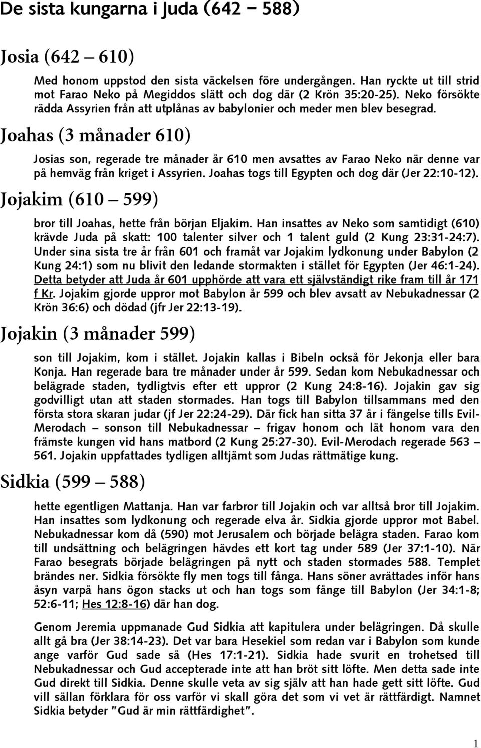 Joahas (3 månader 610) Josias son, regerade tre månader år 610 men avsattes av Farao Neko när denne var på hemväg från kriget i Assyrien. Joahas togs till Egypten och dog där (Jer 22:10-12).