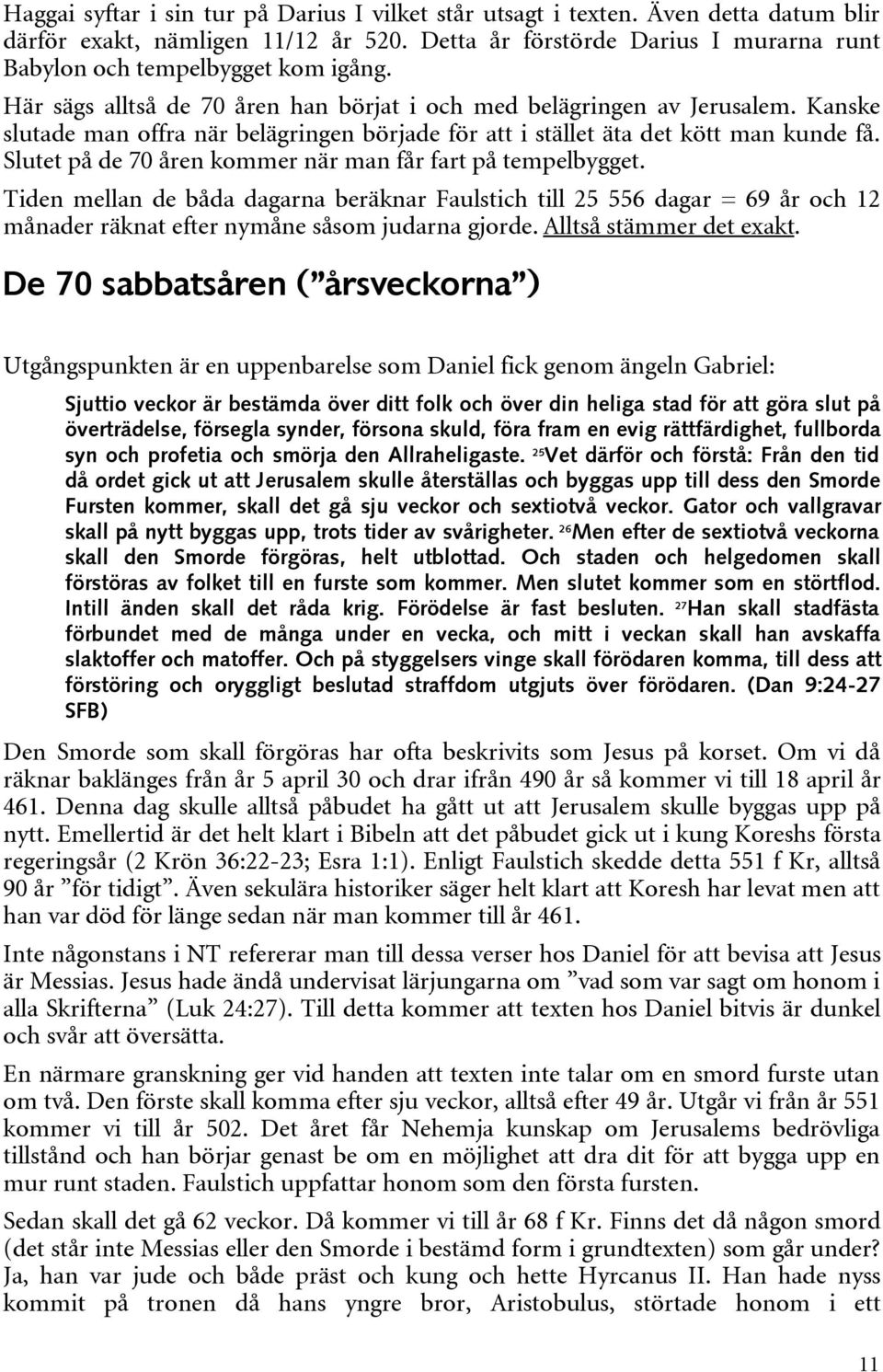 Slutet på de 70 åren kommer när man får fart på tempelbygget. Tiden mellan de båda dagarna beräknar Faulstich till 25 556 dagar = 69 år och 12 månader räknat efter nymåne såsom judarna gjorde.