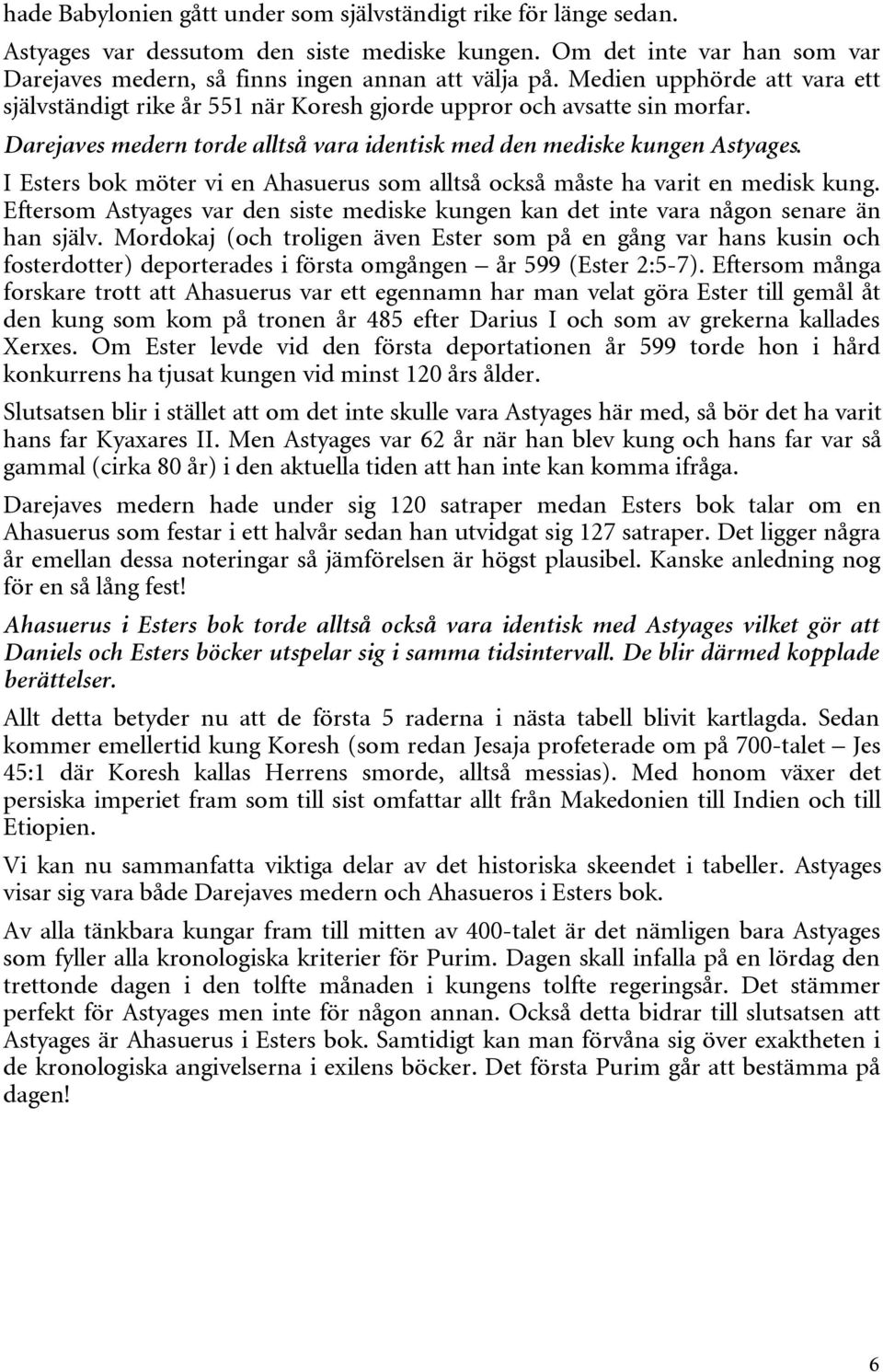 I Esters bok möter vi en Ahasuerus som alltså också måste ha varit en medisk kung. Eftersom Astyages var den siste mediske kungen kan det inte vara någon senare än han själv.