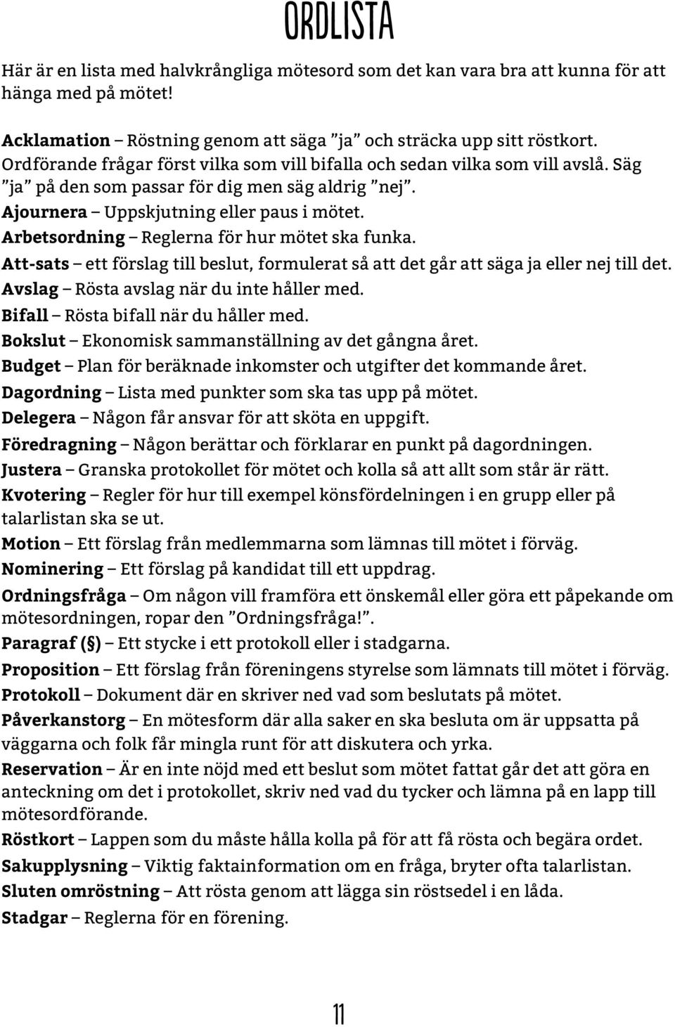 Arbetsordning Reglerna för hur mötet ska funka. Att-sats ett förslag till beslut, formulerat så att det går att säga ja eller nej till det. Avslag Rösta avslag när du inte håller med.