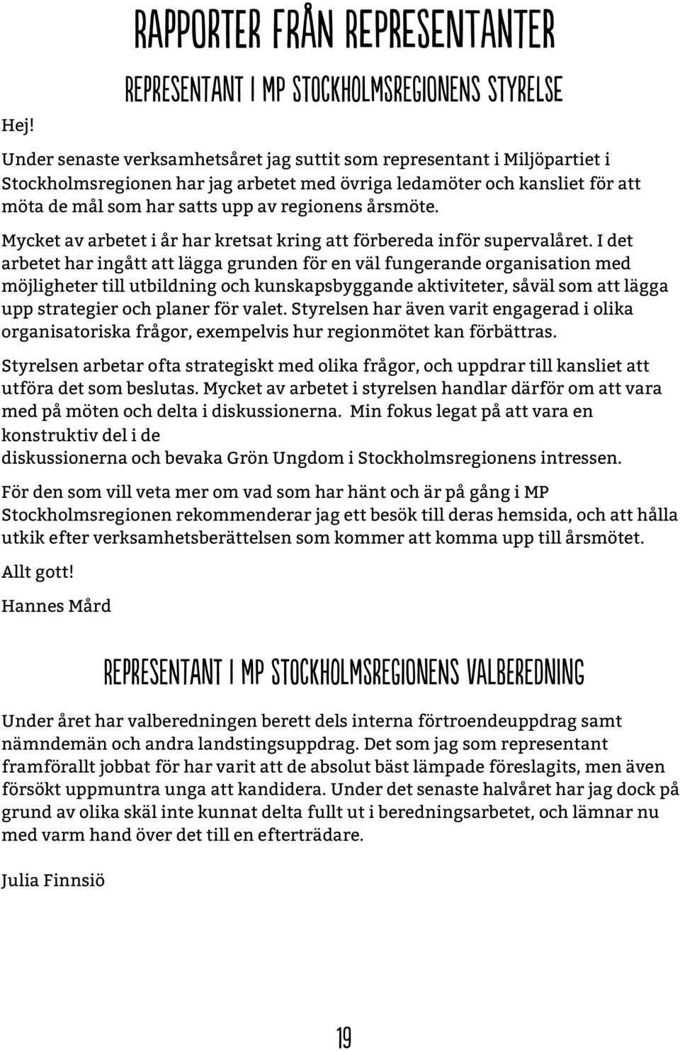 I det arbetet har ingått att lägga grunden för en väl fungerande organisation med möjligheter till utbildning och kunskapsbyggande aktiviteter, såväl som att lägga upp strategier och planer för valet.