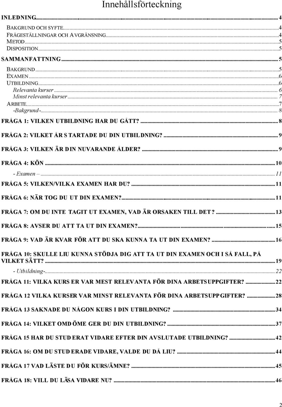 ... 9 FRÅGA 4: KÖN...10 - Examen...11 FRÅGA 5: VILKEN/VILKA EXAMEN HAR DU?...11 FRÅGA 6: NÄR TOG DU UT DIN EXAMEN?...11 FRÅGA 7: OM DU INTE TAGIT UT EXAMEN, VAD ÄR ORSAKEN TILL DET?