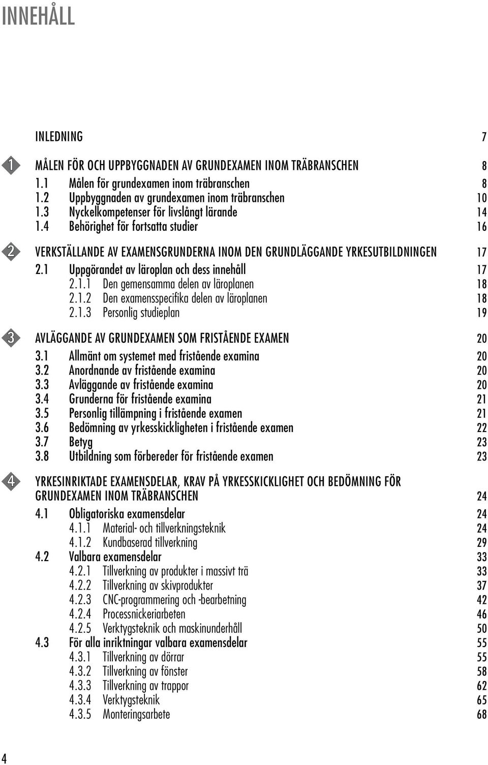 1 Uppgörandet av läroplan och dess innehåll 17 2.1.1 Den gemensamma delen av läroplanen 18 2.1.2 Den examensspecifika delen av läroplanen 18 2.1.3 Personlig studieplan 19 3 AVLÄGGANDE AV GRUNDEXAMEN SOM FRISTÅENDE EXAMEN 20 3.