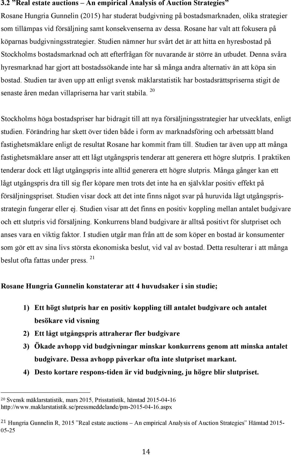 Studien nämner hur svårt det är att hitta en hyresbostad på Stockholms bostadsmarknad och att efterfrågan för nuvarande är större än utbudet.