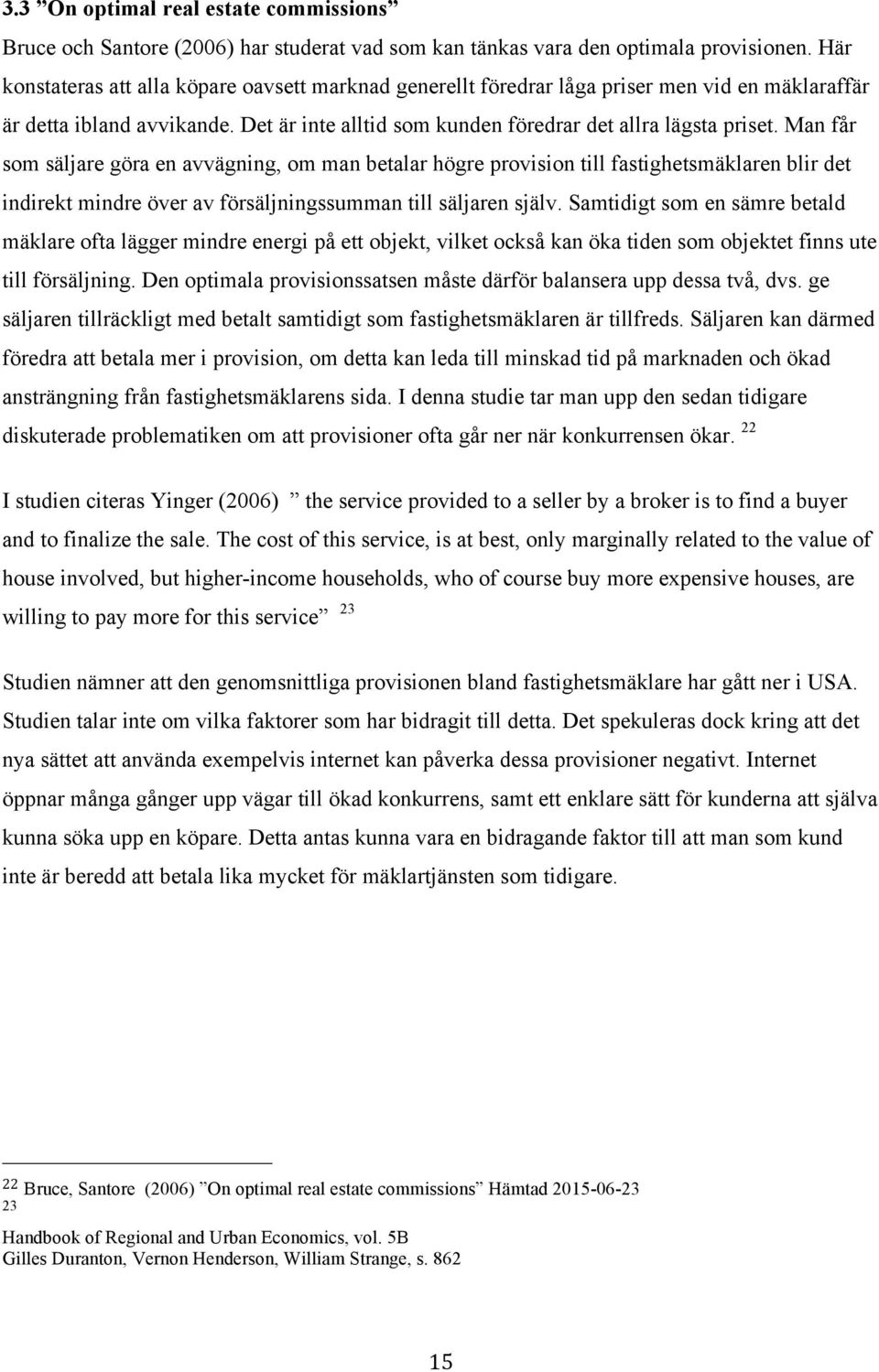 Man får som säljare göra en avvägning, om man betalar högre provision till fastighetsmäklaren blir det indirekt mindre över av försäljningssumman till säljaren själv.