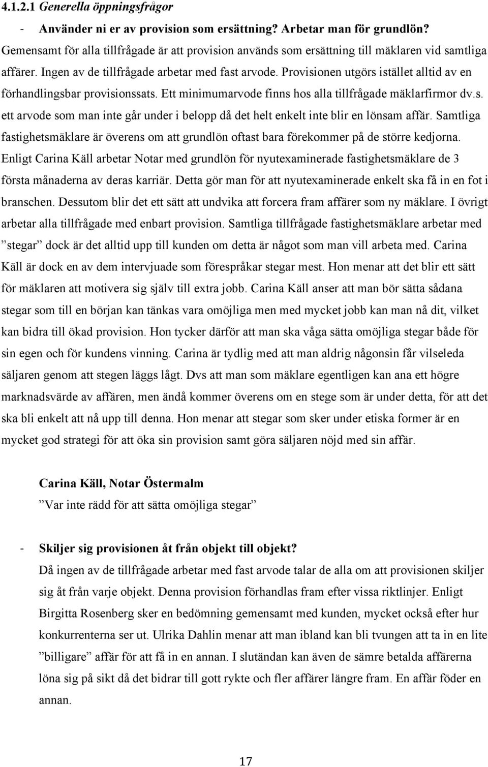 Provisionen utgörs istället alltid av en förhandlingsbar provisionssats. Ett minimumarvode finns hos alla tillfrågade mäklarfirmor dv.s. ett arvode som man inte går under i belopp då det helt enkelt inte blir en lönsam affär.